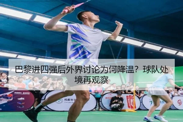 巴黎进四强后外界讨论为何降温？球队处境再观察