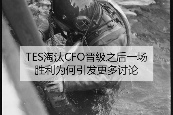 TES淘汰CFO晋级之后一场胜利为何引发更多讨论