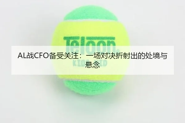 AL战CFO备受关注：一场对决折射出的处境与悬念
